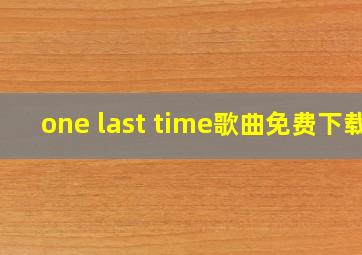 one last time歌曲免费下载